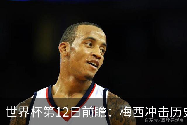 世界杯第12日前瞻：梅西冲击历史第一人 姆皇哈神双雄争连胜